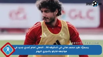 رسميًا: طرد محمد هاني في الدقيقة 90.. الأهلي أمام تحدي جديد في مواجهة فاركو بالدوري اليوم